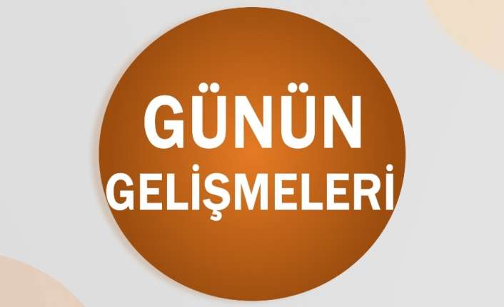 Günün gelişmelerini sizin için derledik.